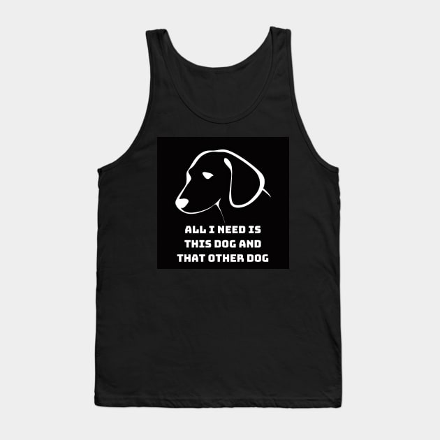 All I Need Is This Dog And That Other Dog Tank Top by 777Design-NW